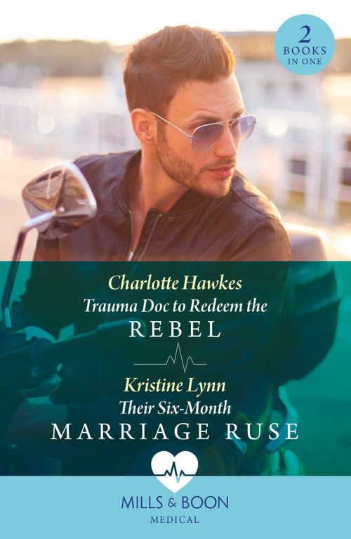 Trauma Doc To Redeem The Rebel / Their Six-Month Marriage Ruse: Trauma Doc to Redeem the Rebel / Their Six-Month Marriage Ruse (Mills & Boon Medical) by Charlotte Hawkes and Kristine Lynn (9780263321692)