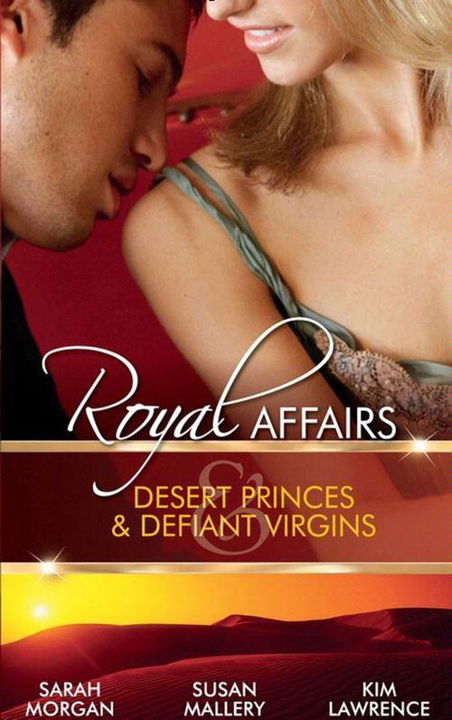 Royal Affairs: Desert Princes &amp; Defiant Virgins: The Sheikh&#39;s Virgin Princess / The Sheikh and the Virgin Secretary / Desert Prince, Defiant Virgin: First edition