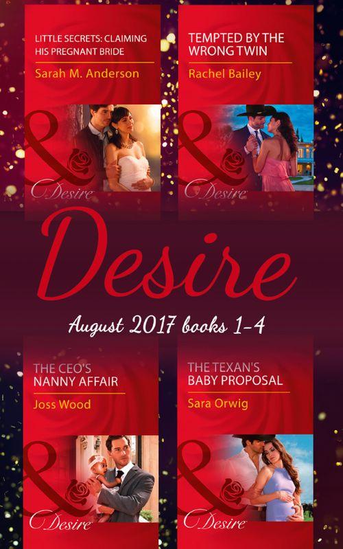 Desire Collection: August 2017 Books 1 - 4: The CEO&#39;s Nanny Affair / Little Secrets: Claiming His Pregnant Bride / Tempted by the Wrong Twin / The Texan&#39;s Baby Proposal