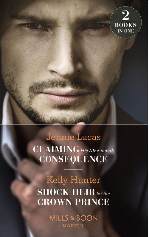 Claiming His Nine-Month Consequence: Claiming His Nine-Month Consequence (One Night With Consequences) / Shock Heir for the Crown Prince (Claimed by a King) (Mills &amp; Boon Modern)