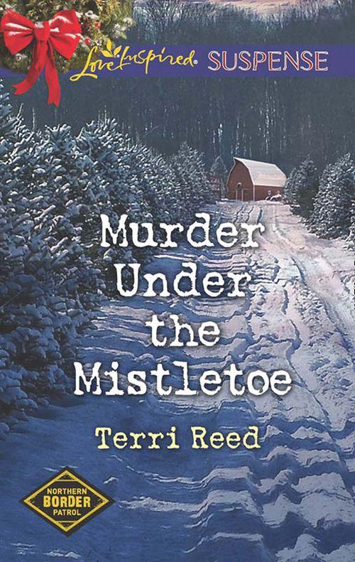 Northern Border Patrol - Murder Under The Mistletoe (Mills &amp; Boon Love Inspired Suspense) (Northern Border Patrol, Book 3)
