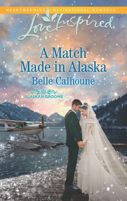Alaskan Grooms - A Match Made In Alaska (Mills &amp; Boon Love Inspired) (Alaskan Grooms, Book 3)