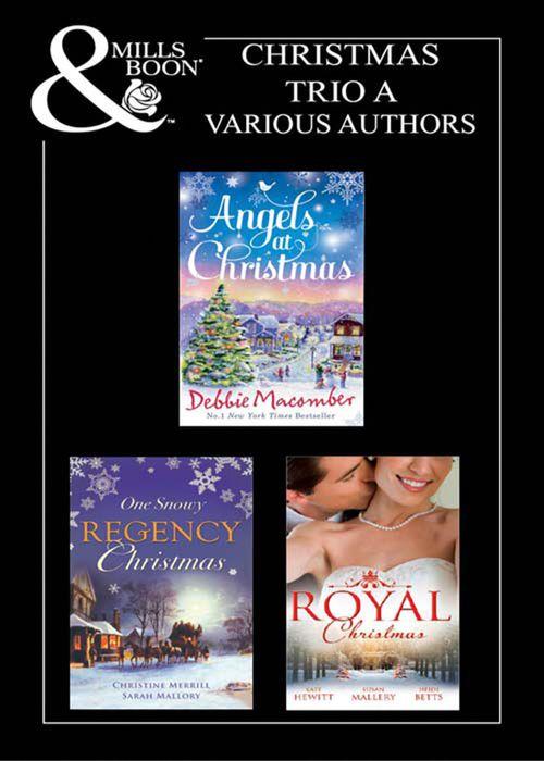Christmas 2011 Trio A: Those Christmas Angels / Where Angels Go / A Regency Christmas Carol / Snowbound with the Notorious Rake / Royal Love-Child, Forbidden Marriage / The Sheik and the Christmas Bride / Christmas in His Royal Bed: First edition