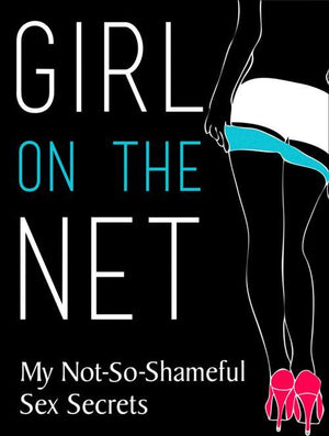 Girl On The Net: My Not-So-Shameful Sex Secrets: First edition