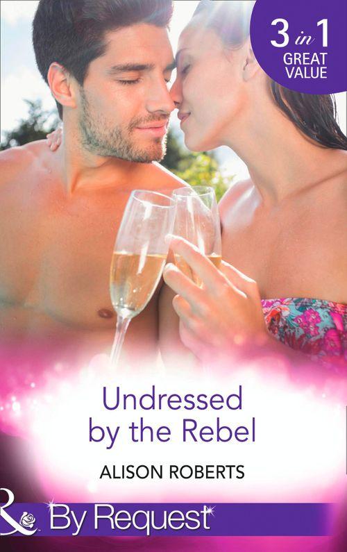 Undressed by the Rebel: The Honourable Maverick (The Heart of a Rebel, Book 1) / The Unsung Hero (The Heart of a Rebel, Book 2) / The Tortured Rebel (The Heart of a Rebel, Book 3) (Mills &amp; Boon By Request): First edition