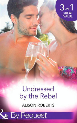 Undressed by the Rebel: The Honourable Maverick (The Heart of a Rebel, Book 1) / The Unsung Hero (The Heart of a Rebel, Book 2) / The Tortured Rebel (The Heart of a Rebel, Book 3) (Mills &amp; Boon By Request): First edition
