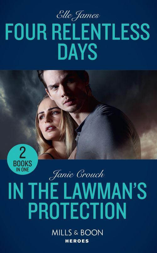 Four Relentless Days: Four Relentless Days (Mission: Six) / In the Lawman&#39;s Protection (Omega Sector: Under Siege) (Mills &amp; Boon Heroes)