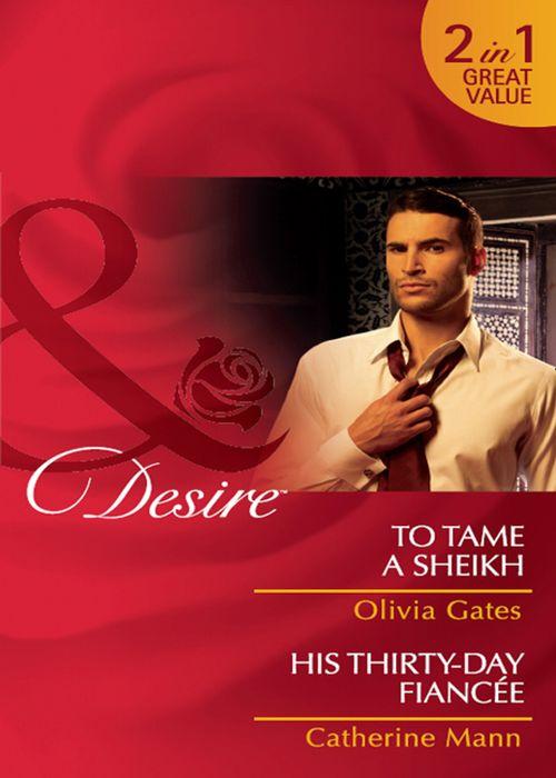 To Tame a Sheikh / His Thirty-Day Fiancée: To Tame a Sheikh (Pride of Zohayd, Book 1) / His Thirty-Day Fiancée (Rich, Rugged &amp; Royal, Book 2) (Mills &amp; Boon Desire): First edition