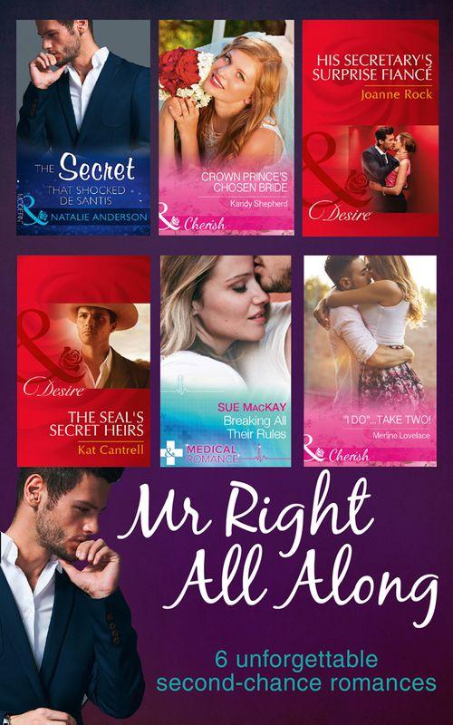 Mr Right All Along: The Secret That Shocked De Santis / Breaking All Their Rules / Crown Prince&#39;s Chosen Bride / &#39;I Do&#39;...Take Two! / The SEAL&#39;s Secret Heirs / His Secretary&#39;s Surprise Fiancé