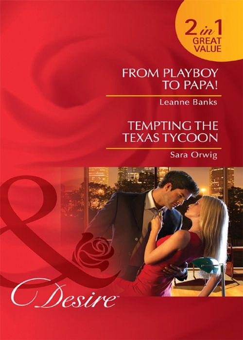 From Playboy to Papa! / Tempting the Texas Tycoon: From Playboy to Papa! / Tempting the Texas Tycoon (Mills &amp; Boon Desire): First edition