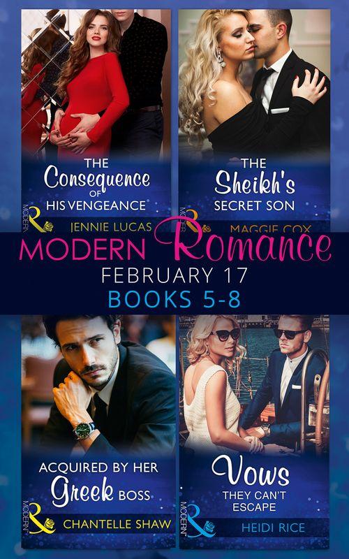 Modern Romance February Books 5-8: The Consequence of His Vengeance / The Sheikh&#39;s Secret Son (Secret Heirs of Billionaires, Book 6) / Acquired by Her Greek Boss / Vows They Can&#39;t Escape