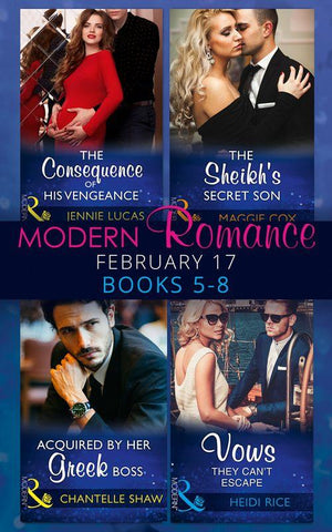 Modern Romance February Books 5-8: The Consequence of His Vengeance / The Sheikh&#39;s Secret Son (Secret Heirs of Billionaires, Book 6) / Acquired by Her Greek Boss / Vows They Can&#39;t Escape