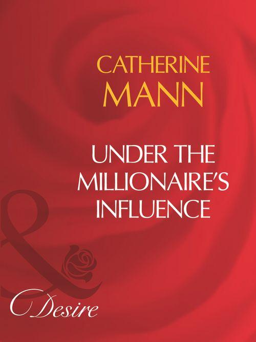 Under The Millionaire&#39;s Influence (Mills &amp; Boon Desire): First edition