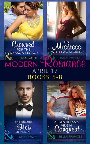 Modern Romance April 2017 Books 5 - 8: The Secret Heir of Alazar / Crowned for the Drakon Legacy / His Mistress with Two Secrets / The Argentinian&#39;s Virgin Conquest