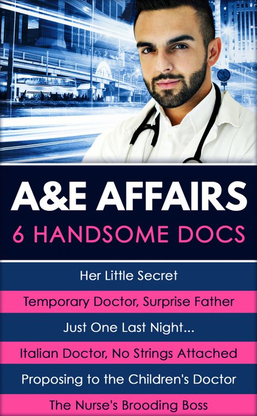 A&amp;E Affairs: Her Little Secret / Temporary Doctor, Surprise Father / Just One Last Night... / Italian Doctor, No Strings Attached / Proposing to the Children&#39;s Doctor / The Nurse&#39;s Brooding Boss (Mills &amp; Boon e-Book Collections): First edition