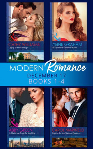 Modern Romance Collection: December 2017 Books 1 - 4: His Queen by Desert Decree / A Christmas Bride for the King / Captive for the Sheikh&#39;s Pleasure / Legacy of His Revenge