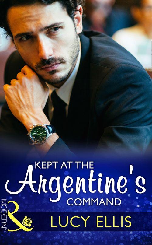 Kept At The Argentine&#39;s Command (Mills &amp; Boon Modern)