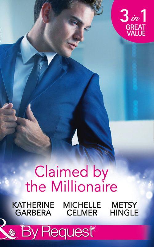 Claimed by the Millionaire: The Wealthy Frenchman&#39;s Proposition (Sons of Privilege, Book 2) / One Month with the Magnate (Black Gold Billionaires, Book 2) / What the Millionaire Wants... (Mills &amp; Boon By Request): First edition
