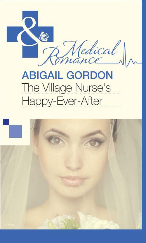 The Village Nurse&#39;s Happy-Ever-After (Mills &amp; Boon Medical): First edition