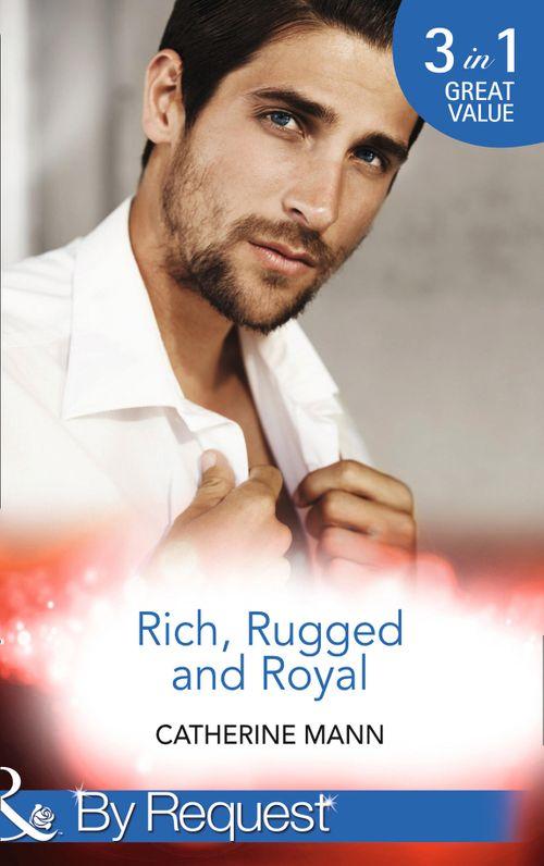 Rich, Rugged And Royal: The Maverick Prince (Rich, Rugged &amp; Royal, Book 1) / His Thirty-Day Fiancée (Rich, Rugged &amp; Royal, Book 2) / His Heir, Her Honour (Rich, Rugged &amp; Royal, Book 3) (Mills &amp; Boon By Request)