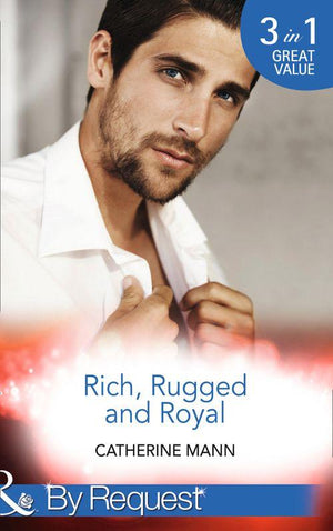 Rich, Rugged And Royal: The Maverick Prince (Rich, Rugged &amp; Royal, Book 1) / His Thirty-Day Fiancée (Rich, Rugged &amp; Royal, Book 2) / His Heir, Her Honour (Rich, Rugged &amp; Royal, Book 3) (Mills &amp; Boon By Request)