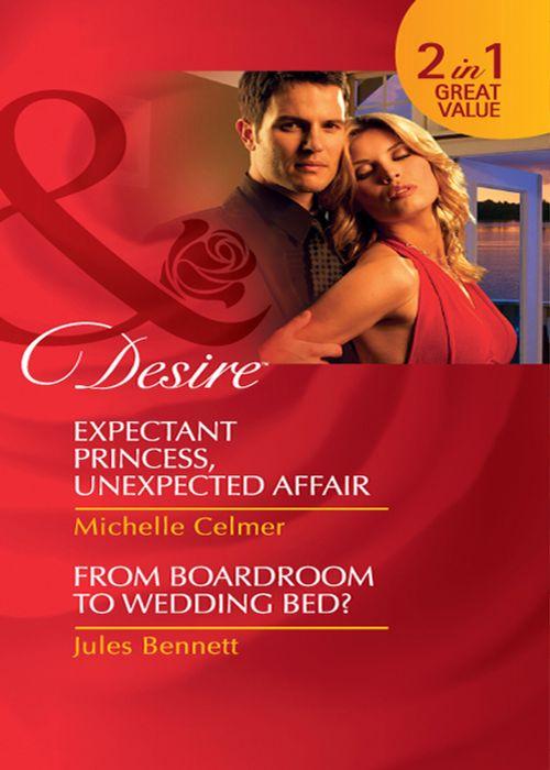 Expectant Princess, Unexpected Affair: Expectant Princess, Unexpected Affair (Royal Seductions) / From Boardroom to Wedding Bed? (Mills &amp; Boon Desire): First edition
