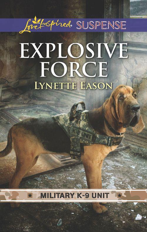 Military K-9 Unit - Explosive Force (Mills &amp; Boon Love Inspired Suspense) (Military K-9 Unit, Book 6)