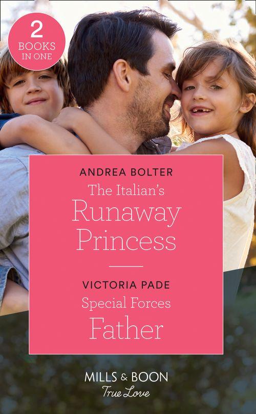 The Italian&#39;s Runaway Princess: The Italian&#39;s Runaway Princess / Special Forces Father (Mills &amp; Boon True Love)