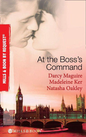At The Boss&#39;s Command: Taking on the Boss / The Millionaire Boss&#39;s Mistress / Accepting the Boss&#39;s Proposal (Mills &amp; Boon By Request): First edition