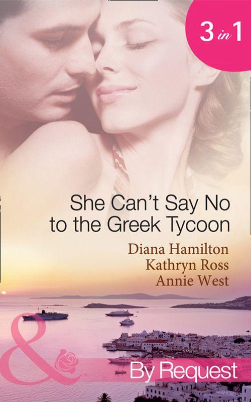 She Can&#39;t Say No to the Greek Tycoon: The Kouvaris Marriage / The Greek Tycoon&#39;s Innocent Mistress / The Greek&#39;s Convenient Mistress (Mills &amp; Boon By Request): First edition