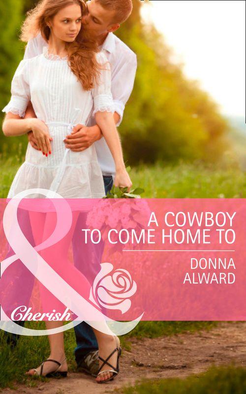 Cadence Creek Cowboys - A Cowboy To Come Home To (Mills &amp; Boon Cherish) (Cadence Creek Cowboys, Book 4): First edition