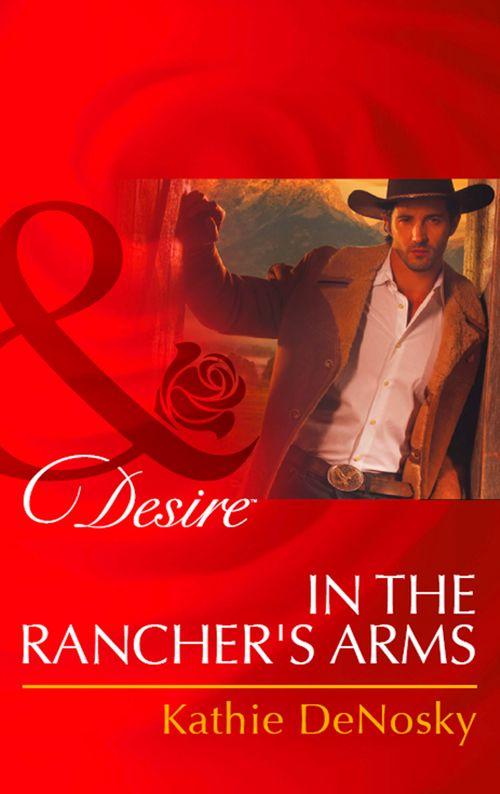 Rich, Rugged Ranchers - In The Rancher&#39;s Arms (Mills &amp; Boon Desire) (Rich, Rugged Ranchers, Book 4): First edition
