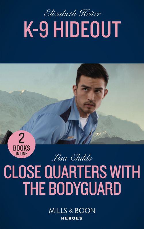 K-9 Hideout / Close Quarters With The Bodyguard: K-9 Hideout (A K-9 Alaska Novel) / Close Quarters with the Bodyguard (Bachelor Bodyguards) (Mills &amp; Boon Heroes)