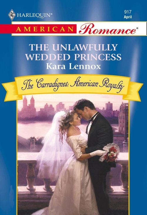 The Unlawfully Wedded Princess (Mills &amp; Boon American Romance): First edition
