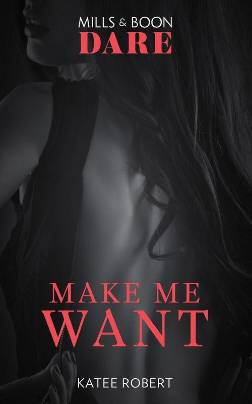 Make Me Want (Mills & Boon Dare) (The Make Me Series, Book 1) (9781474071147)