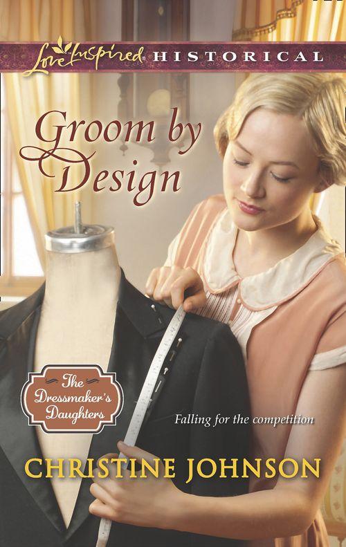 The Dressmaker&#39;s Daughters - Groom By Design (Mills &amp; Boon Love Inspired Historical) (The Dressmaker&#39;s Daughters, Book 1): First edition