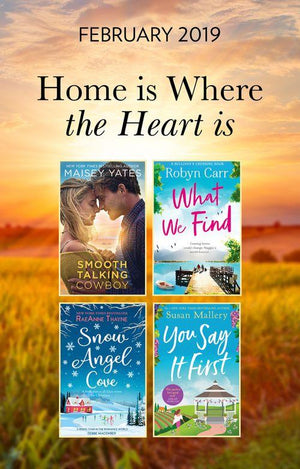 The Home Is Where The Heart Is Collection: Snow Angel Cove (Haven Point) / Smooth-Talking Cowboy (A Gold Valley Novel) / What We Find (Sullivan&#39;s Crossing) / You Say It First (Happily Inc)