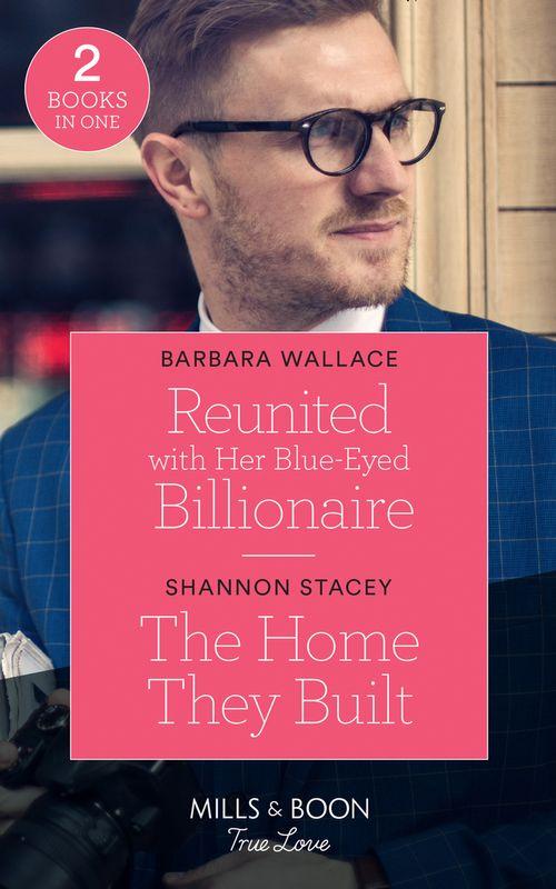 Reunited With Her Blue-Eyed Billionaire / The Home They Built: Reunited with Her Blue-Eyed Billionaire / The Home They Built (Blackberry Bay) (Mills &amp; Boon True Love)