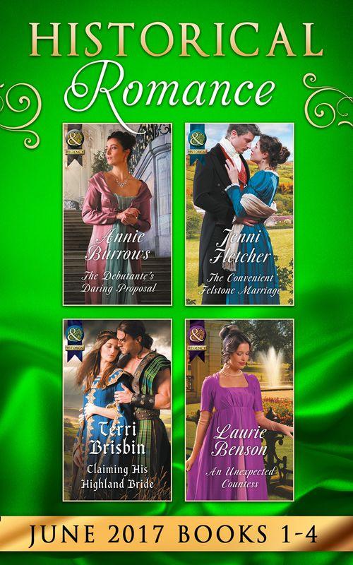 Historical Romance June 2017 Books 1 - 4: The Debutante&#39;s Daring Proposal / The Convenient Felstone Marriage / An Unexpected Countess / Claiming His Highland Bride