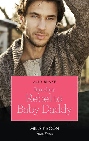 Brooding Rebel To Baby Daddy (Mills &amp; Boon True Love)
