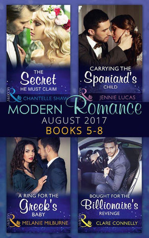 Modern Romance Collection: August 2017 Books 5 -8: The Secret He Must Claim / Carrying the Spaniard&#39;s Child / A Ring for the Greek&#39;s Baby / Bought for the Billionaire&#39;s Revenge