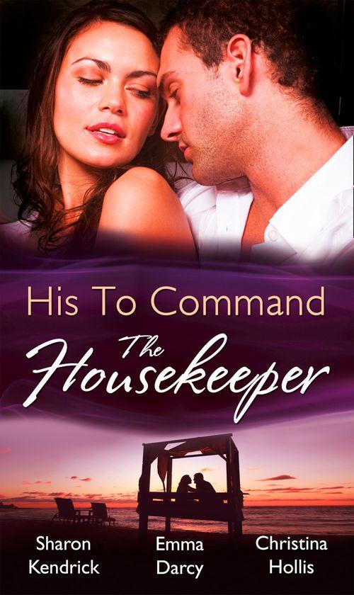 His to Command: the Housekeeper: The Prince&#39;s Chambermaid / The Billionaire&#39;s Housekeeper Mistress / The Tuscan Tycoon&#39;s Pregnant Housekeeper: First edition
