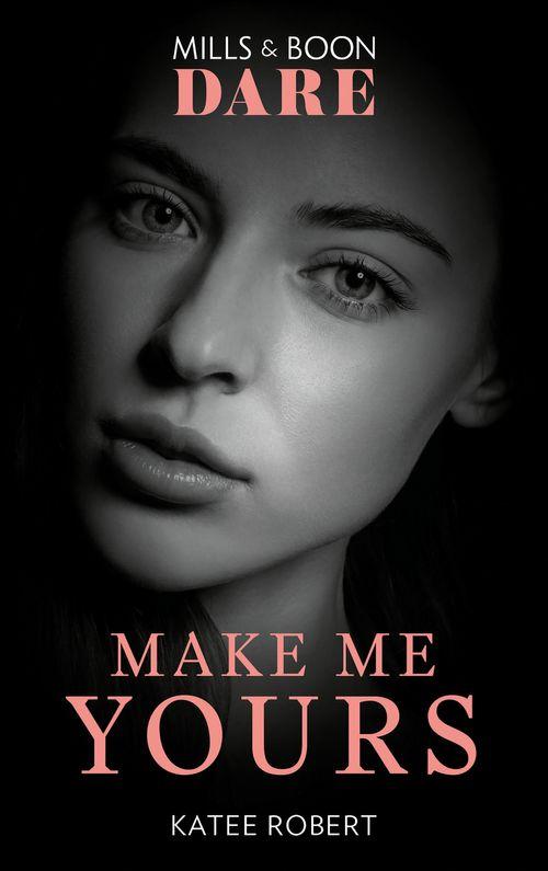 The Make Me Series - Make Me Yours (Mills &amp; Boon Dare) (The Make Me Series, Book 3)
