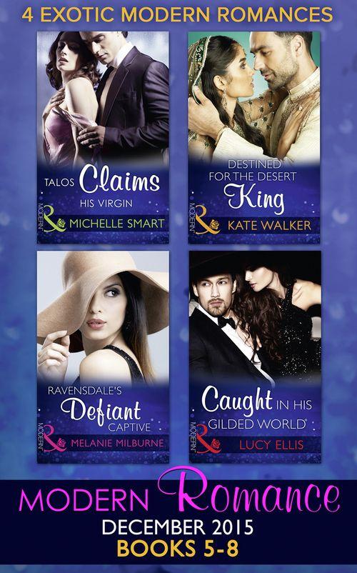 Modern Romance December 2015 Books 5-8: Talos Claims His Virgin / Destined for the Desert King / Ravensdale&#39;s Defiant Captive / Caught in His Gilded World
