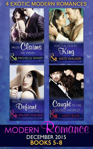 Modern Romance December 2015 Books 5-8: Talos Claims His Virgin / Destined for the Desert King / Ravensdale&#39;s Defiant Captive / Caught in His Gilded World