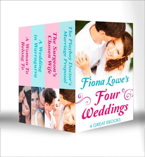 Four Weddings: A Woman To Belong To / A Wedding in Warragurra / The Surgeon&#39;s Chosen Wife / The Playboy Doctor&#39;s Marriage Proposal: First edition