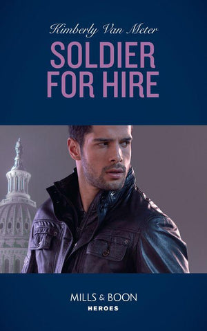 Military Precision Heroes - Soldier For Hire (Mills &amp; Boon Heroes) (Military Precision Heroes, Book 1)
