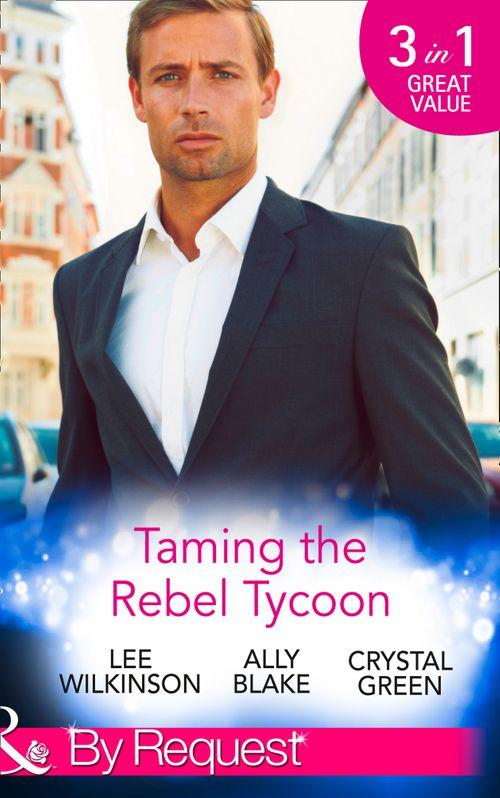 Taming the Rebel Tycoon: Wife by Approval / Dating the Rebel Tycoon / The Playboy Takes a Wife (Mills &amp; Boon By Request): First edition