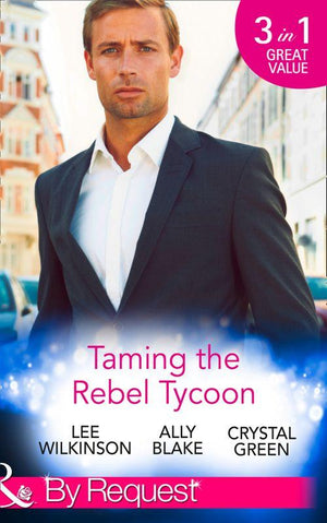 Taming the Rebel Tycoon: Wife by Approval / Dating the Rebel Tycoon / The Playboy Takes a Wife (Mills &amp; Boon By Request): First edition