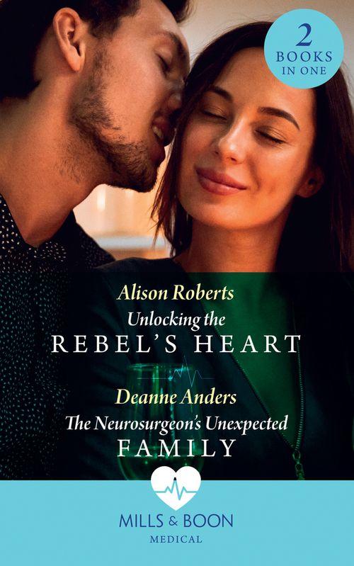 Unlocking The Rebel's Heart / The Neurosurgeon's Unexpected Family: Unlocking the Rebel's Heart / The Neurosurgeon's Unexpected Family (Mills & Boon Medical) (9780008915490)